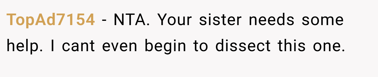 TopAd7154 − NTA. Your sister needs some help. I cant even begin to dissect this one.
