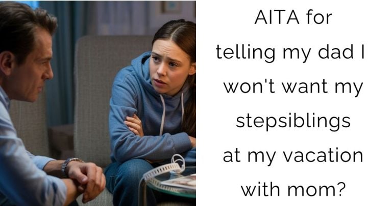 AITA for telling my dad I won’t want my stepsiblings at my vacation with mom?