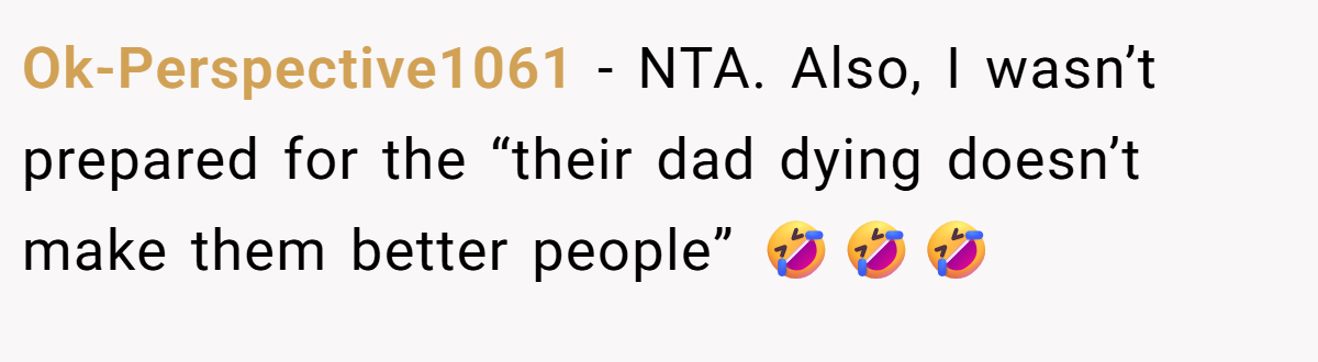 Ok-Perspective1061 − NTA. Also, I wasn’t prepared for the “their dad dying doesn’t make them better people” 🤣🤣🤣