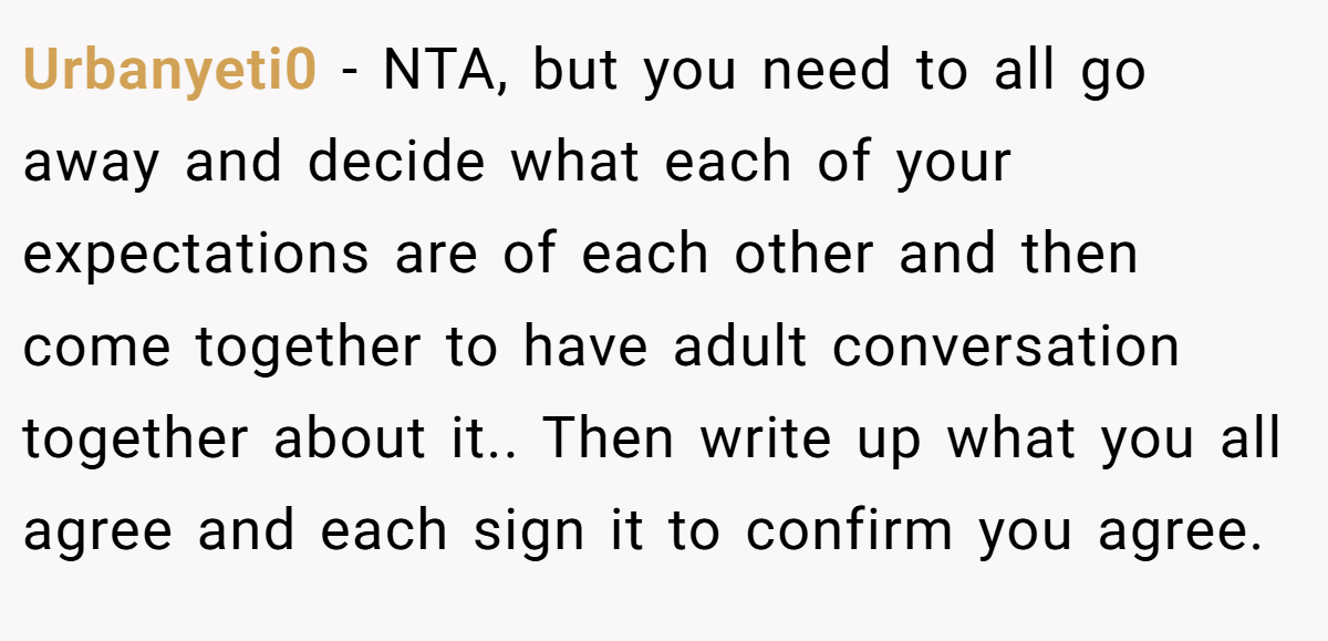 Urbanyeti0 - NTA, but you need to all go away and decide what each of your expectations are of each other and then come together to have adult conversation together about it.. Then write up what you all agree and each sign it to confirm you agree.