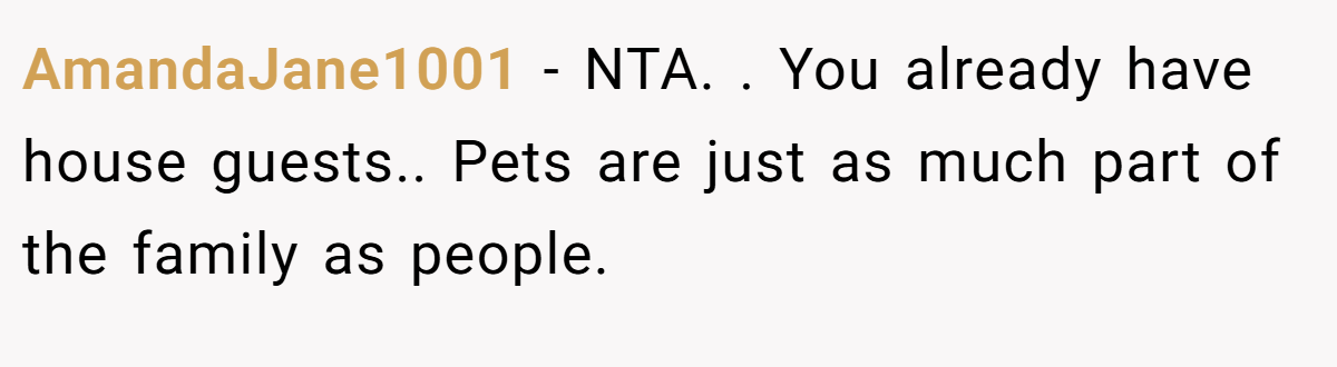 AmandaJane1001 − NTA. ​. You already have house guests.. Pets are just as much part of the family as people.