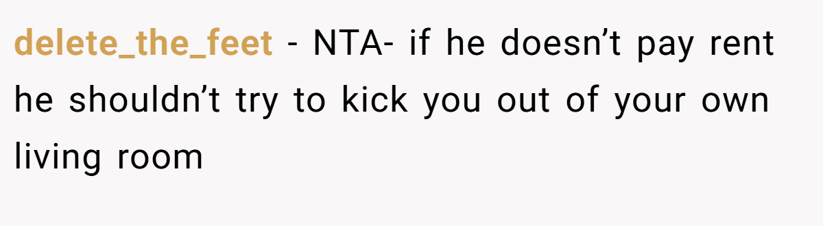 delete_the_feet − NTA- if he doesn’t pay rent he shouldn’t try to kick you out of your own living room