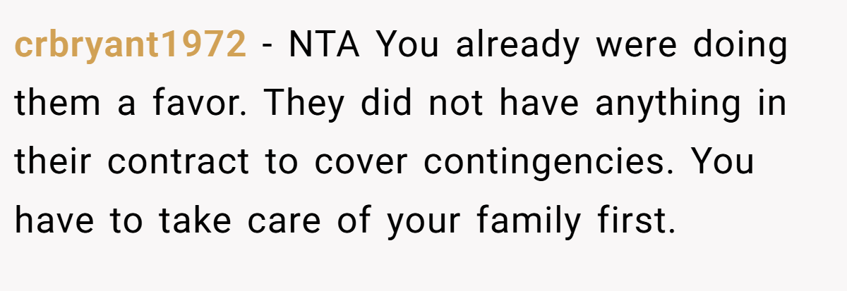 crbryant1972 − NTA You already were doing them a favor. They did not have anything in their contract to cover contingencies. You have to take care of your family first.