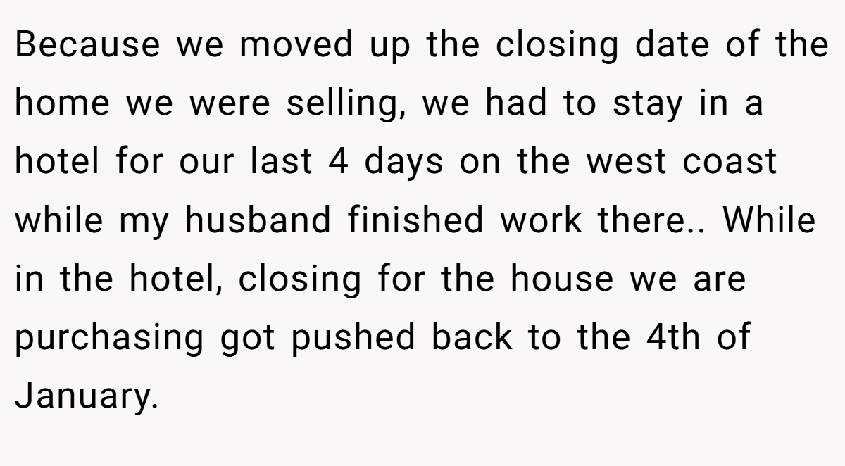 Because we moved up the closing date of the home we were selling, we had to stay in a hotel for our last 4 days on the west coast while my husband finished work there.. While in the hotel, closing for the house we are purchasing got pushed back to the 4th of January.