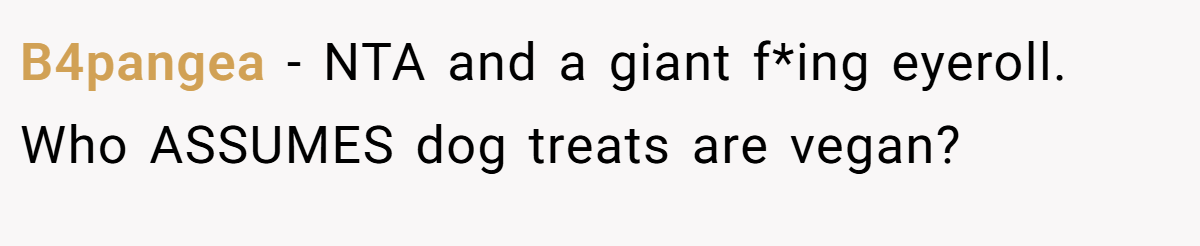 B4pangea − NTA and a giant f*ing eyeroll. Who ASSUMES dog treats are vegan?