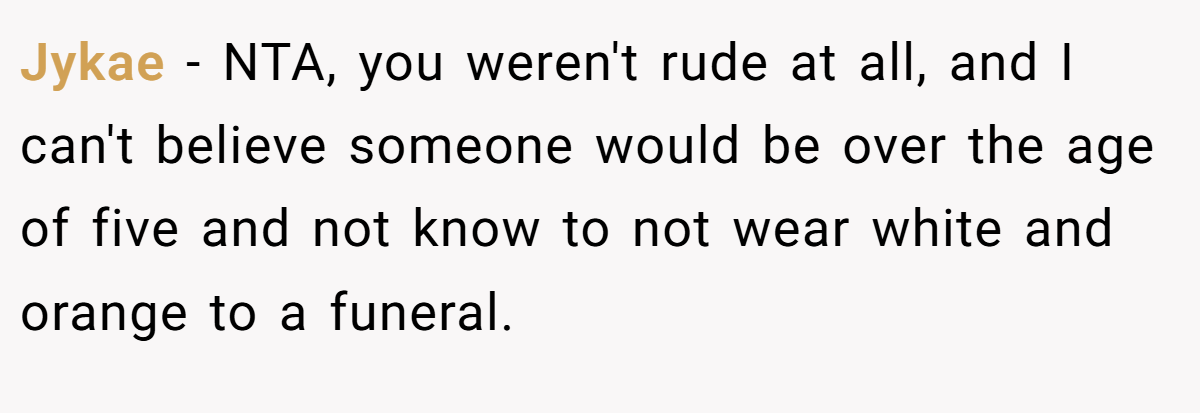 Jykae − NTA, you weren't rude at all, and I can't believe someone would be over the age of five and not know to not wear white and orange to a funeral.