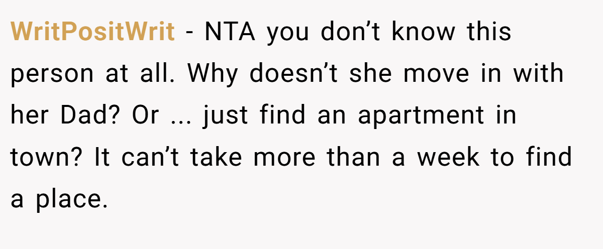 WritPositWrit - NTA you don’t know this person at all. Why doesn’t she move in with her Dad? Or ... just find an apartment in town? It can’t take more than a week to find a place.