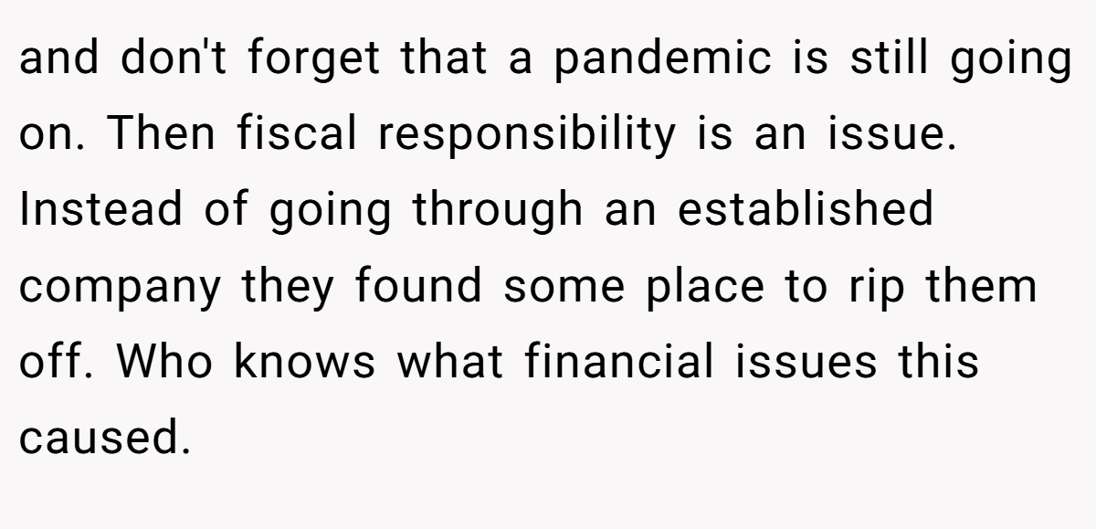 and don't forget that a pandemic is still going on. Then fiscal responsibility is an issue. Instead of going through an established company they found some place to rip them off. Who knows what financial issues this caused.