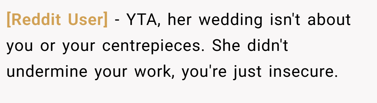[Reddit User] − YTA, her wedding isn't about you or your centrepieces. She didn't undermine your work, you're just insecure.