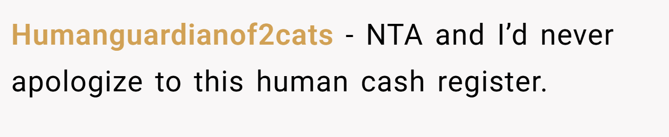 Humanguardianof2cats - NTA and I’d never apologize to this human cash register.