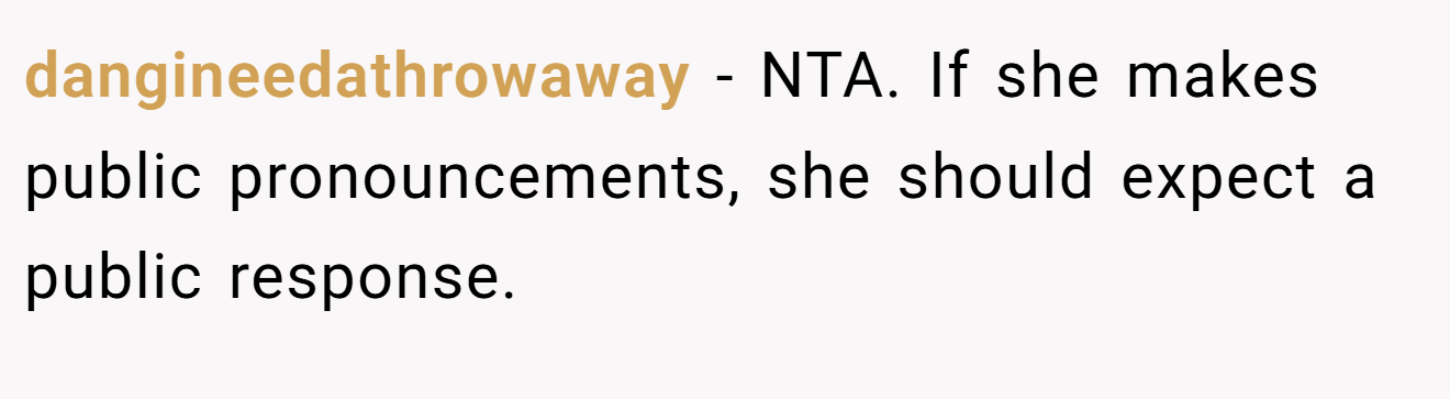 dangineedathrowaway - NTA. If she makes public pronouncements, she should expect a public response.