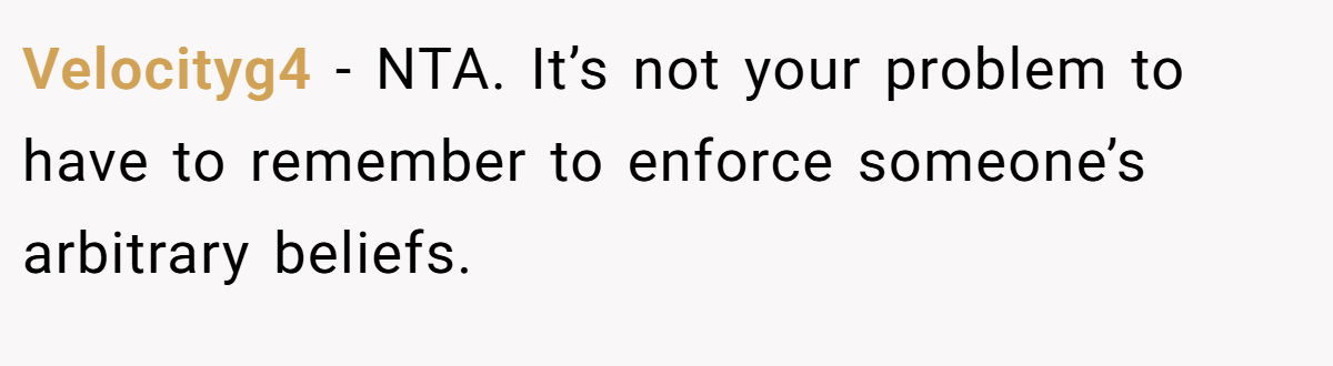 Velocityg4 − NTA. It’s not your problem to have to remember to enforce someone’s arbitrary beliefs.