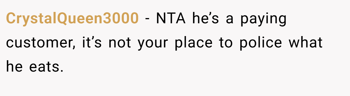 CrystalQueen3000 − NTA he’s a paying customer, it’s not your place to police what he eats.