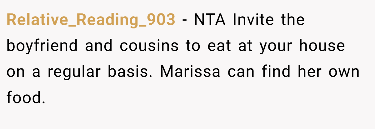 Relative_Reading_903 - NTA Invite the boyfriend and cousins to eat at your house on a regular basis. Marissa can find her own food.