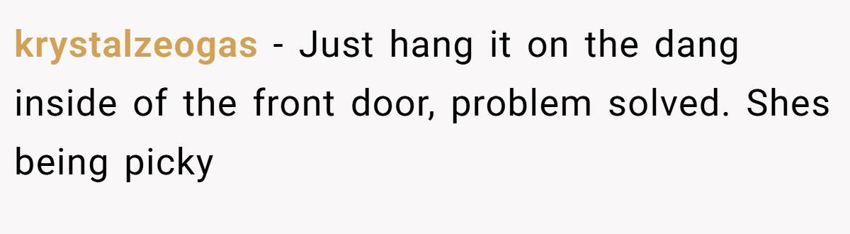 krystalzeogas − Just hang it on the dang inside of the front door, problem solved. Shes being picky