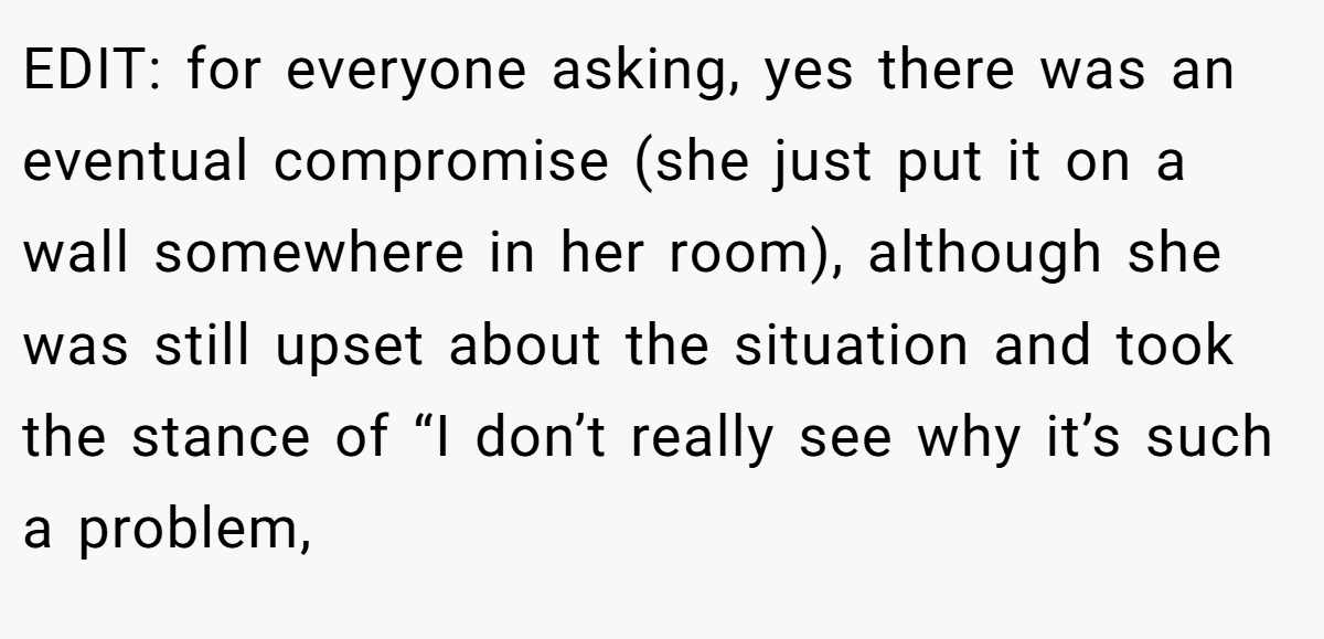 EDIT: for everyone asking, yes there was an eventual compromise (she just put it on a wall somewhere in her room), although she was still upset about the situation and took the stance of “I don’t really see why it’s such a problem,