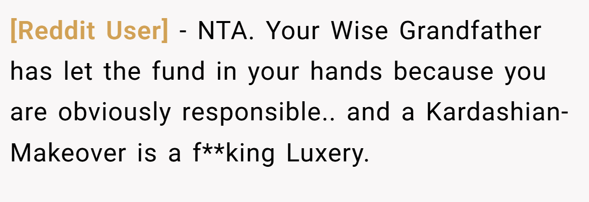 [Reddit User] - NTA. Your Wise Grandfather has let the fund in your hands because you are obviously responsible.. and a Kardashian-Makeover is a f**king Luxery.