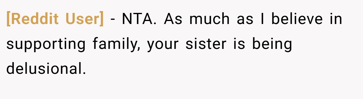 [Reddit User] - NTA. As much as I believe in supporting family, your sister is being delusional.