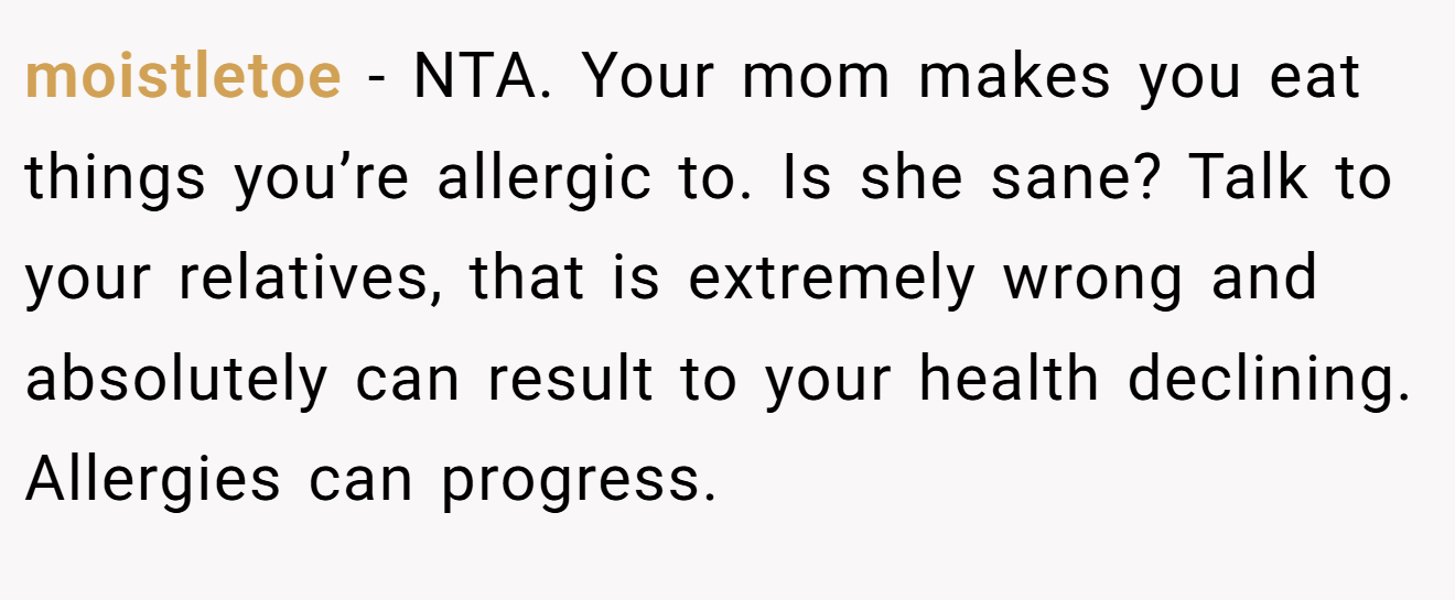 moistletoe - NTA. Your mom makes you eat things you’re allergic to. Is she sane? Talk to your relatives, that is extremely wrong and absolutely can result to your health declining. Allergies can progress.