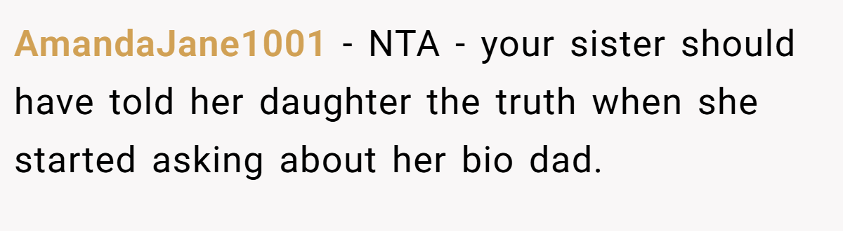 AmandaJane1001 − NTA - your sister should have told her daughter the truth when she started asking about her bio dad.