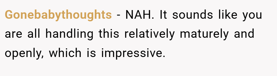 Gonebabythoughts − NAH. It sounds like you are all handling this relatively maturely and openly, which is impressive.