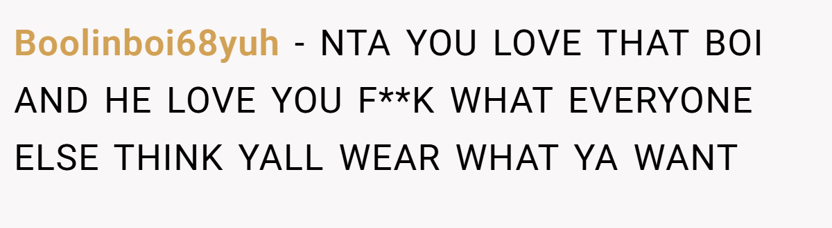 Boolinboi68yuh − NTA YOU LOVE THAT BOI AND HE LOVE YOU F**K WHAT EVERYONE ELSE THINK YALL WEAR WHAT YA WANT