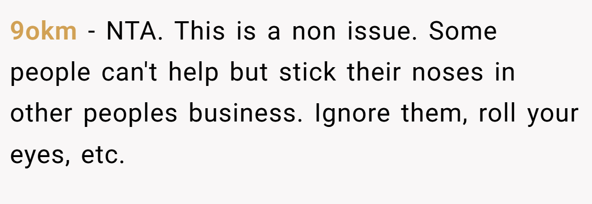 9okm − NTA. This is a non issue. Some people can't help but stick their noses in other peoples business. Ignore them, roll your eyes, etc.