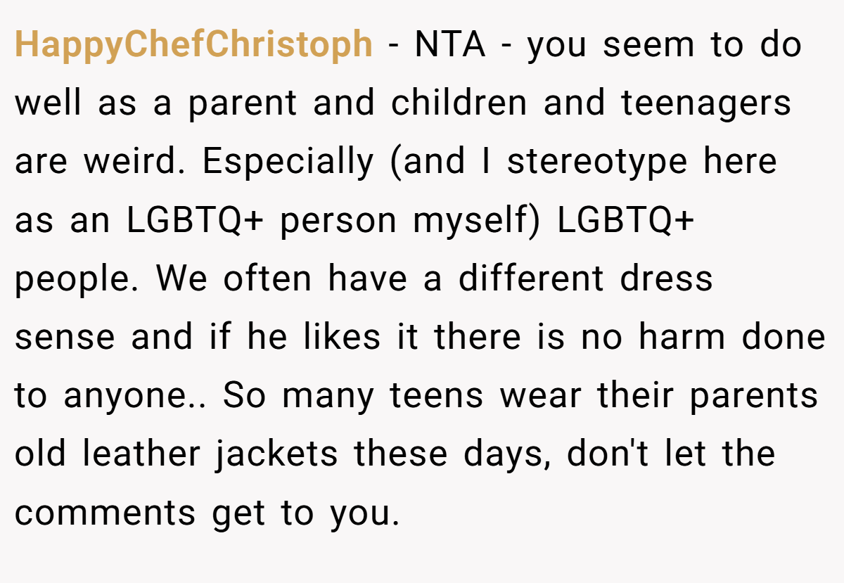 HappyChefChristoph − NTA - you seem to do well as a parent and children and teenagers are weird. Especially (and I stereotype here as an LGBTQ+ person myself) LGBTQ+ people. We often have a different dress sense and if he likes it there is no harm done to anyone.. So many teens wear their parents old leather jackets these days, don't let the comments get to you.