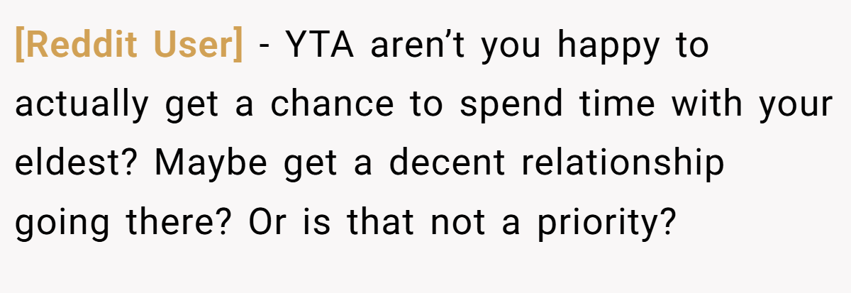 [Reddit User] − YTA aren’t you happy to actually get a chance to spend time with your eldest? Maybe get a decent relationship going there? Or is that not a priority?