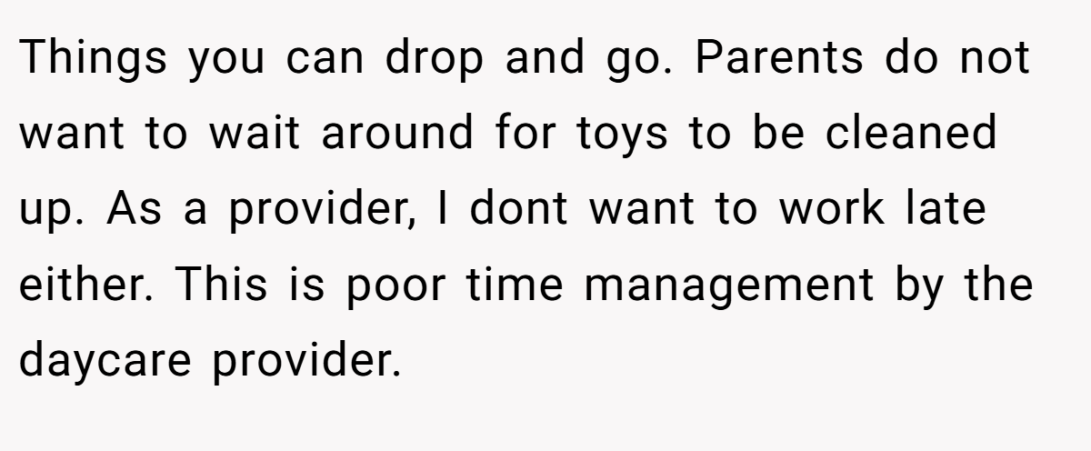 Things you can drop and go. Parents do not want to wait around for toys to be cleaned up. As a provider, I dont want to work late either. This is poor time management by the daycare provider.