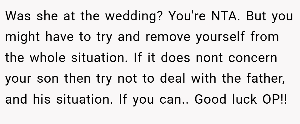 Was she at the wedding? You're NTA. But you might have to try and remove yourself from the whole situation. If it does nont concern your son then try not to deal with the father, and his situation. If you can.. Good luck OP!!