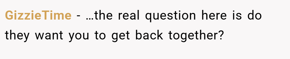 GizzieTime − …the real question here is do they want you to get back together?