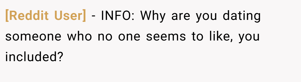 [Reddit User] − INFO: Why are you dating someone who no one seems to like, you included?