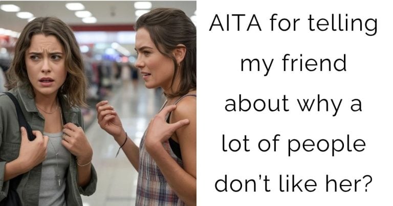 AITA for telling my friend about why a lot of people don’t like her?