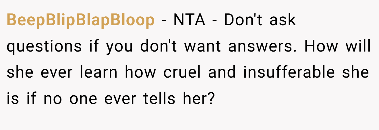 BeepBlipBlapBloop - NTA - Don't ask questions if you don't want answers. How will she ever learn how cruel and insufferable she is if no one ever tells her?
