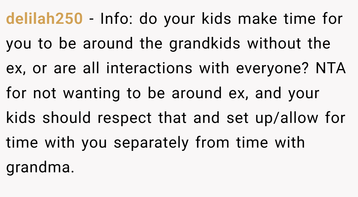 delilah250 − Info: do your kids make time for you to be around the grandkids without the ex, or are all interactions with everyone? NTA for not wanting to be around ex, and your kids should respect that and set up/allow for time with you separately from time with grandma.