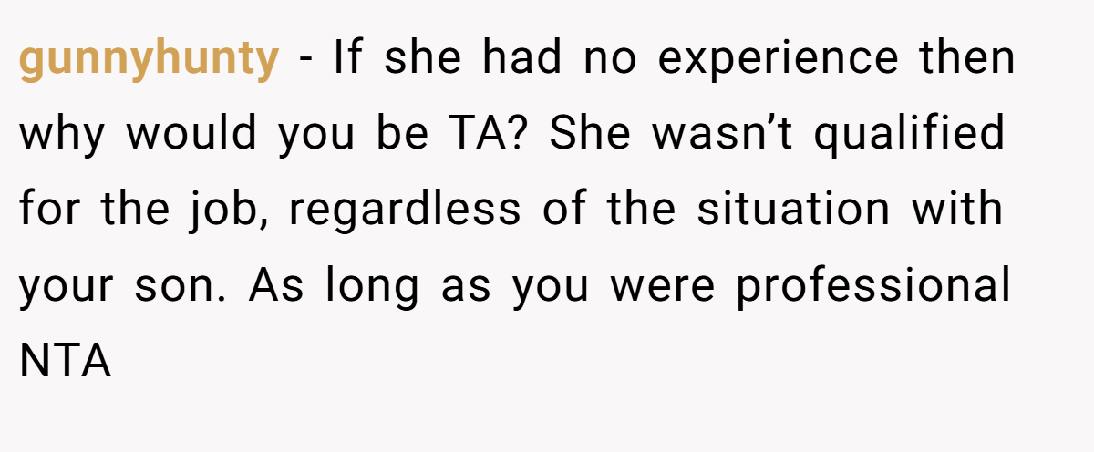 gunnyhunty − If she had no experience then why would you be TA? She wasn’t qualified for the job, regardless of the situation with your son. As long as you were professional NTA