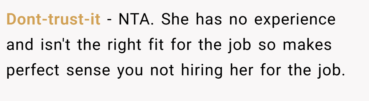 Dont-trust-it − NTA. She has no experience and isn't the right fit for the job so makes perfect sense you not hiring her for the job.