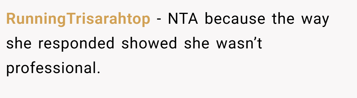 RunningTrisarahtop − NTA because the way she responded showed she wasn’t professional.