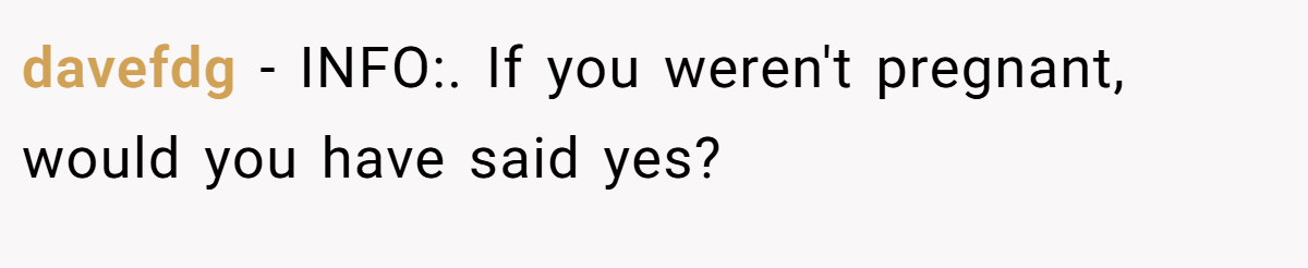 davefdg − INFO:. If you weren't pregnant, would you have said yes?
