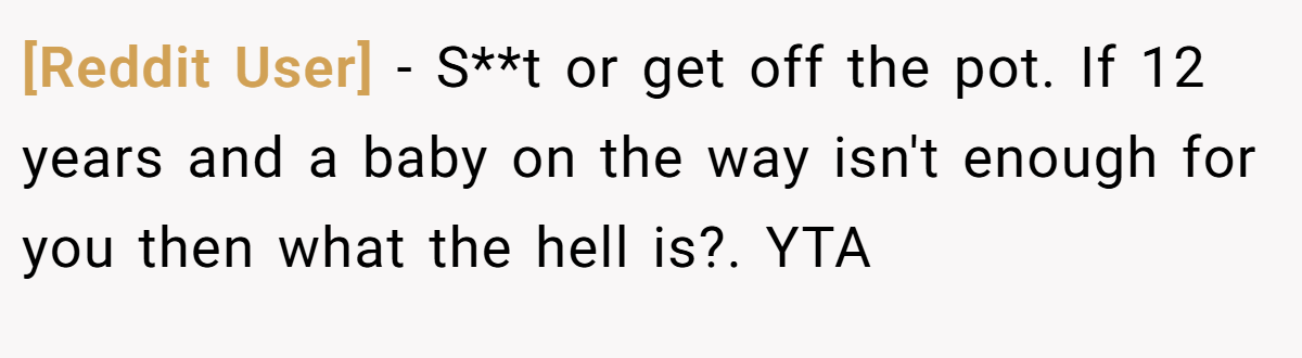 [Reddit User] − S**t or get off the pot. If 12 years and a baby on the way isn't enough for you then what the hell is?. YTA