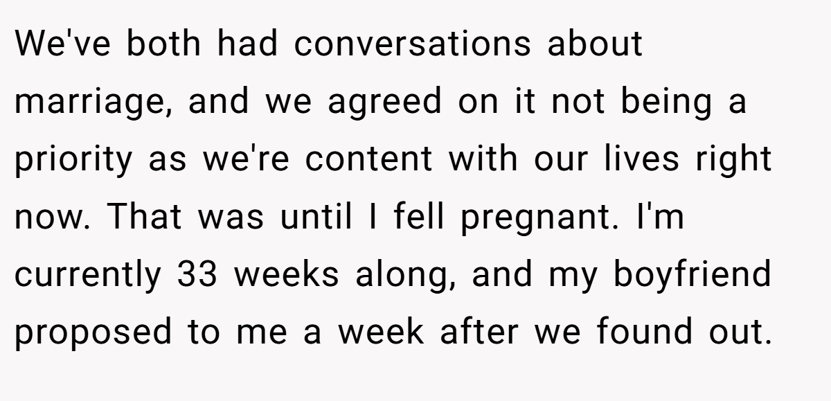 We've both had conversations about marriage, and we agreed on it not being a priority as we're content with our lives right now. That was until I fell pregnant. I'm currently 33 weeks along, and my boyfriend proposed to me a week after we found out.