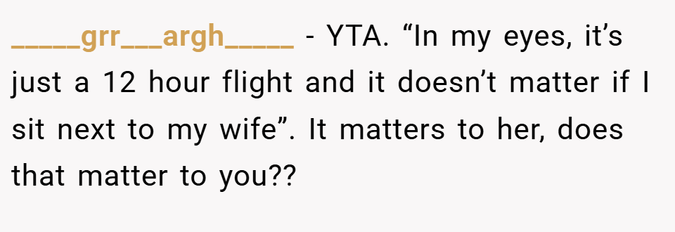 _____grr___argh_____ − YTA. “In my eyes, it’s just a 12 hour flight and it doesn’t matter if I sit next to my wife”. It matters to her, does that matter to you??