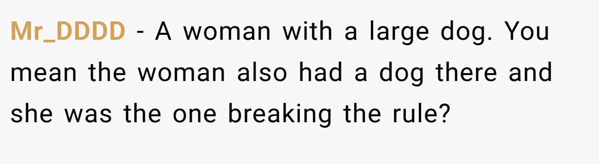 Mr_DDDD − A woman with a large dog. You mean the woman also had a dog there and she was the one breaking the rule?
