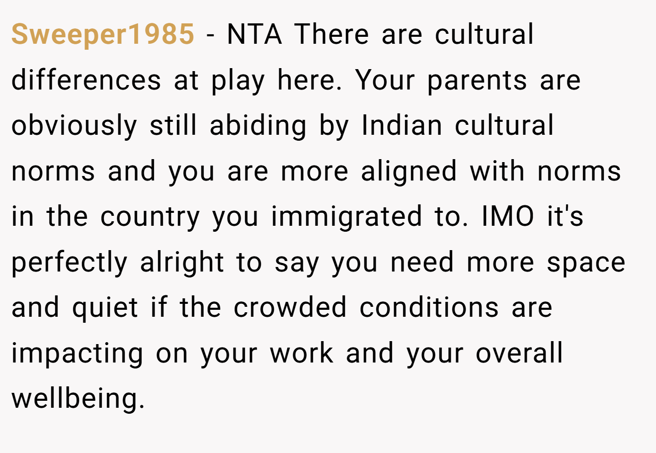 Sweeper1985 - NTA There are cultural differences at play here. Your parents are obviously still abiding by Indian cultural norms and you are more aligned with norms in the country you immigrated to. IMO it's perfectly alright to say you need more space and quiet if the crowded conditions are impacting on your work and your overall wellbeing.