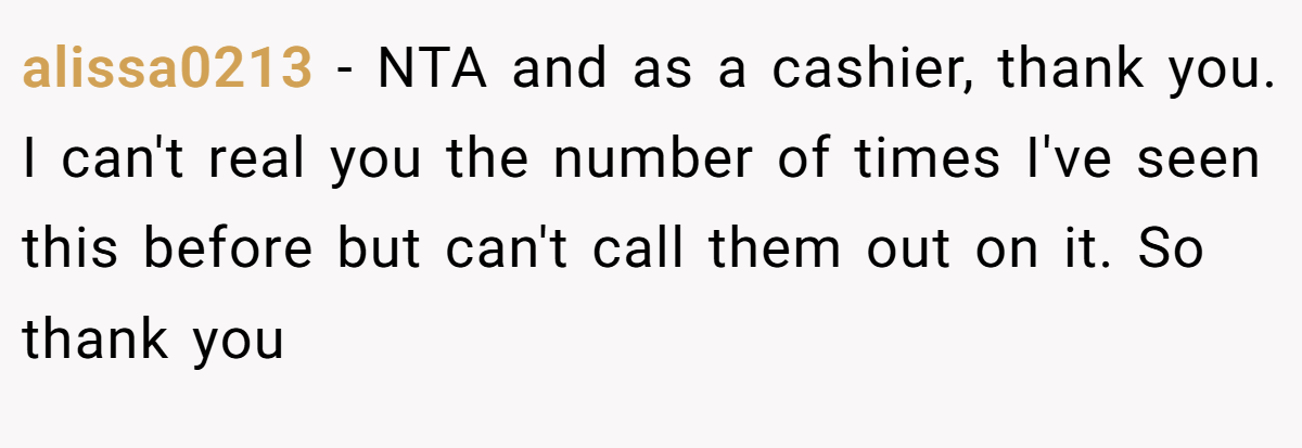 alissa0213 − NTA and as a cashier, thank you. I can't real you the number of times I've seen this before but can't call them out on it. So thank you
