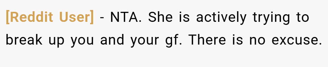 [Reddit User] − NTA. She is actively trying to break up you and your gf. There is no excuse.
