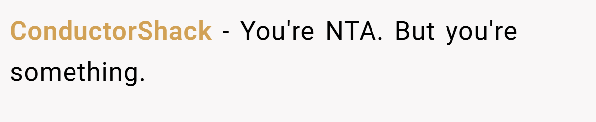ConductorShack − You're NTA. But you're something.