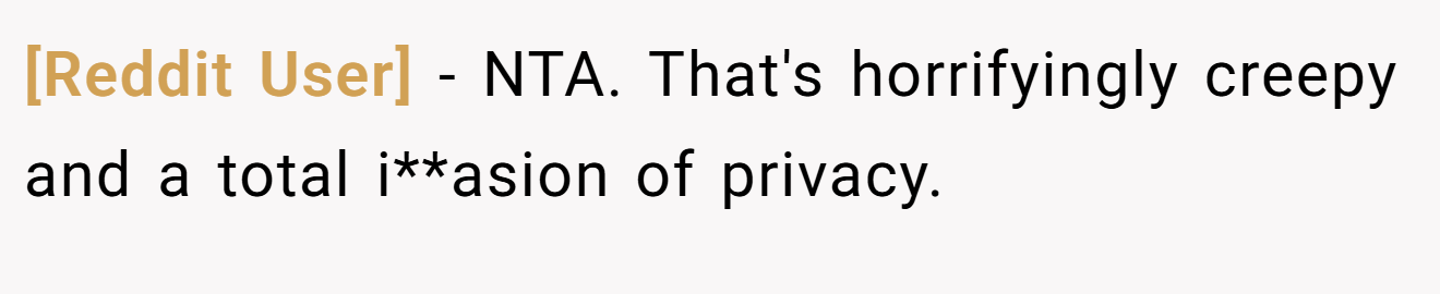 [Reddit User] − NTA. That's horrifyingly creepy and a total i**asion of privacy.