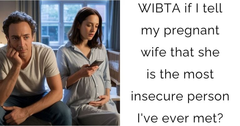 WIBTA if I tell my pregnant wife that she is the most insecure person I’ve ever met?